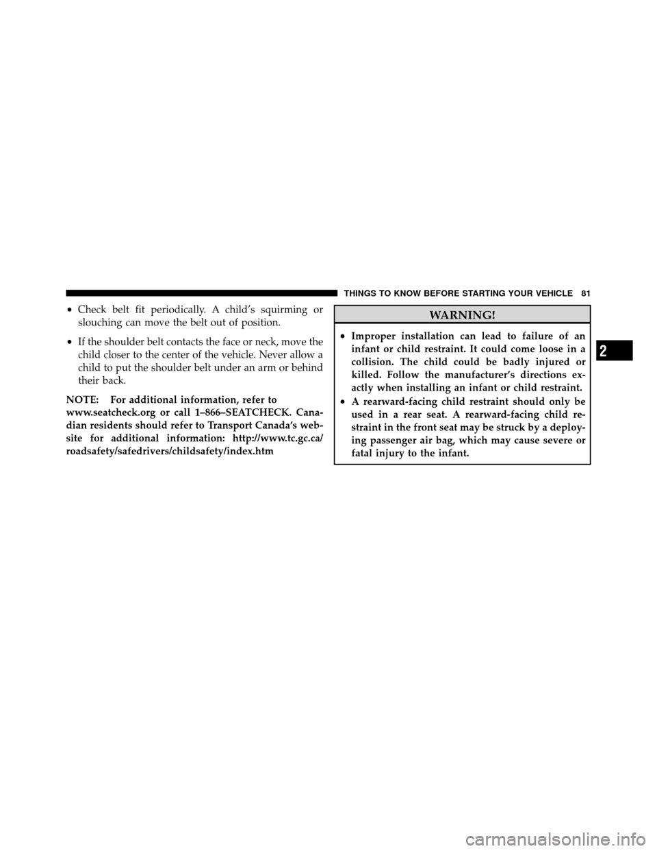 DODGE JOURNEY 2012 1.G Owners Guide •Check belt fit periodically. A child’s squirming or
slouching can move the belt out of position.
•If the shoulder belt contacts the face or neck, move the
child closer to the center of the vehi