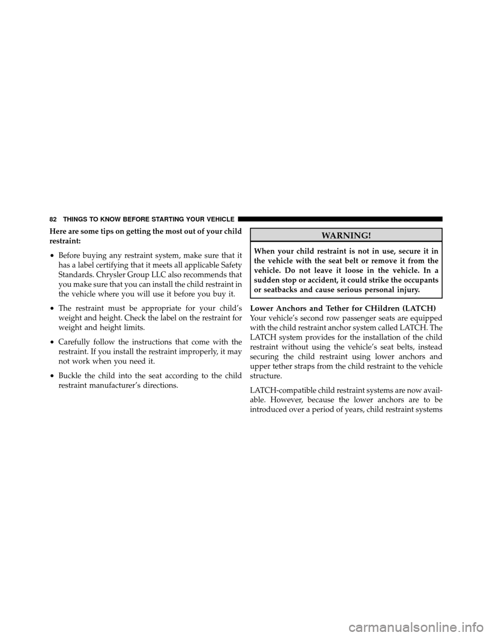 DODGE JOURNEY 2012 1.G Manual Online Here are some tips on getting the most out of your child
restraint:
•Before buying any restraint system, make sure that it
has a label certifying that it meets all applicable Safety
Standards. Chrys