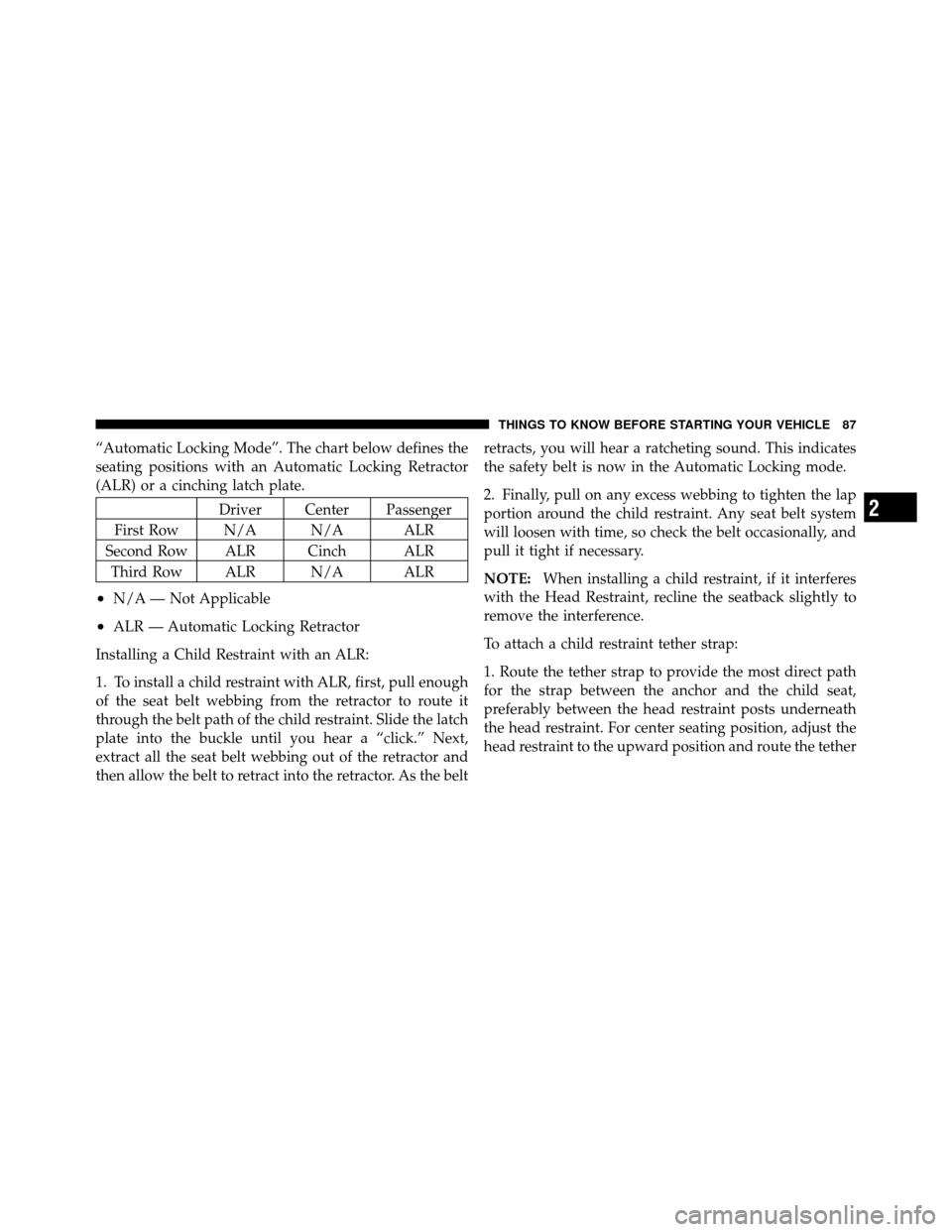 DODGE JOURNEY 2012 1.G Owners Manual “Automatic Locking Mode”. The chart below defines the
seating positions with an Automatic Locking Retractor
(ALR) or a cinching latch plate.
Driver Center Passenger
First Row N/A N/A ALR
Second Ro