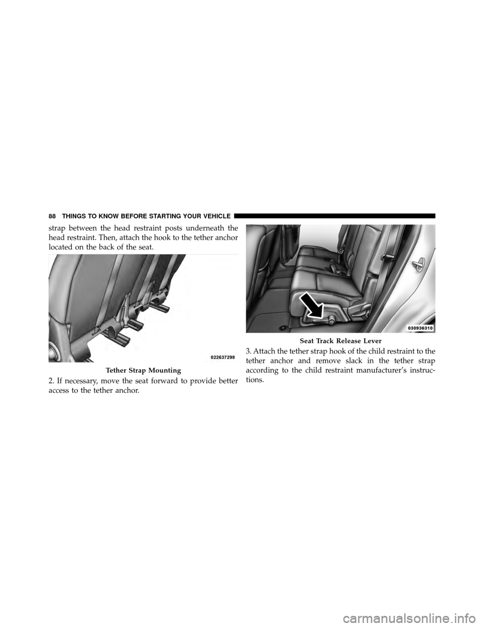 DODGE JOURNEY 2012 1.G Manual Online strap between the head restraint posts underneath the
head restraint. Then, attach the hook to the tether anchor
located on the back of the seat.
2. If necessary, move the seat forward to provide bett