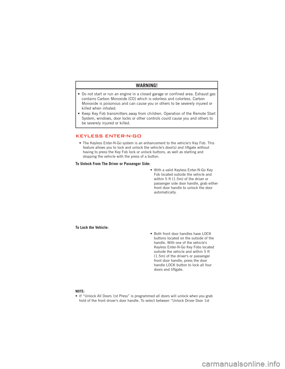 DODGE JOURNEY 2012 1.G User Guide WARNING!
• Do not start or run an engine in a closed garage or confined area. Exhaust gascontains Carbon Monoxide (CO) which is odorless and colorless. Carbon
Monoxide is poisonous and can cause you