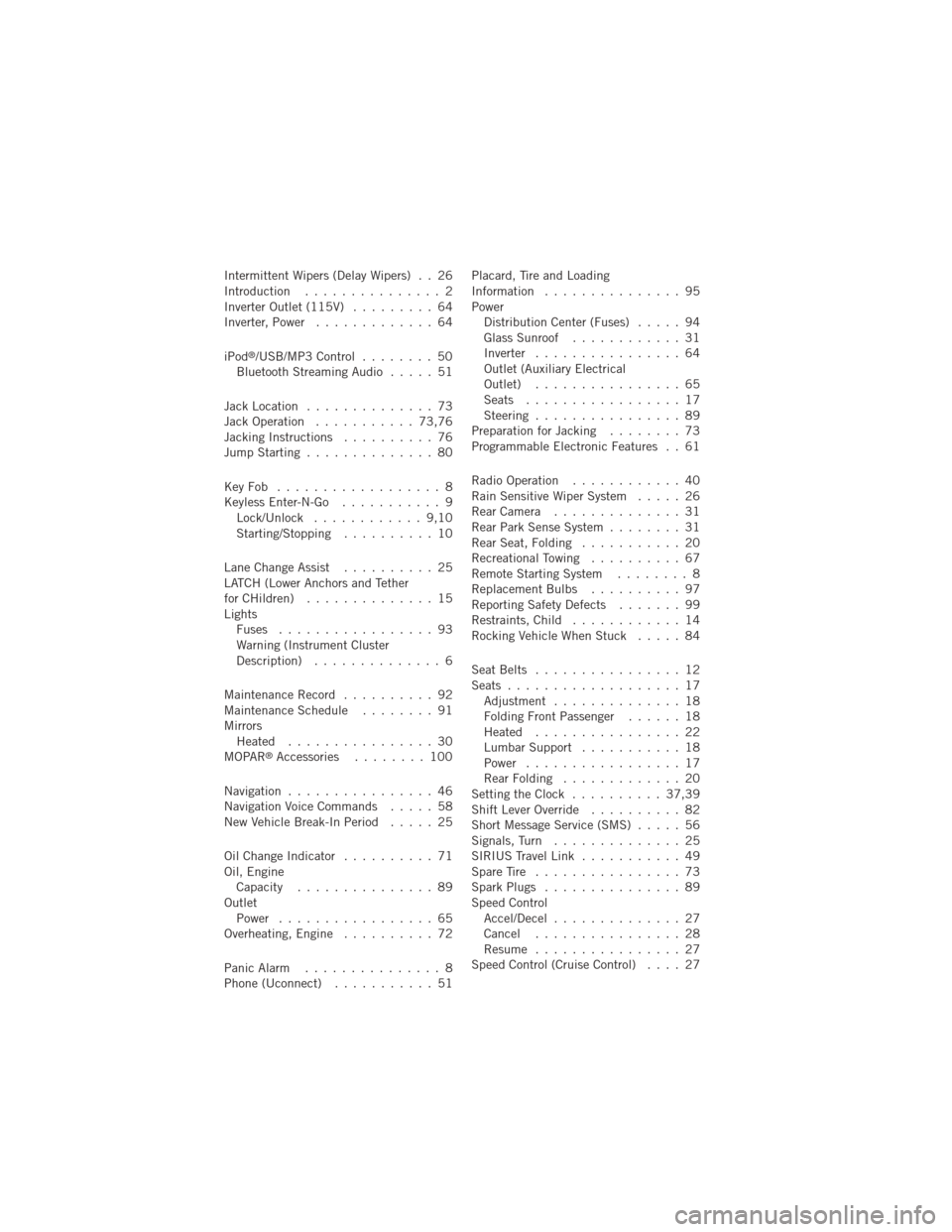 DODGE JOURNEY 2012 1.G User Guide Intermittent Wipers (Delay Wipers) . . 26
Introduction............... 2
Inverter Outlet (115V) ......... 64
Inverter, Power ............. 64
iPod
®/USB/MP3 Control ........ 50
Bluetooth Streaming Aud