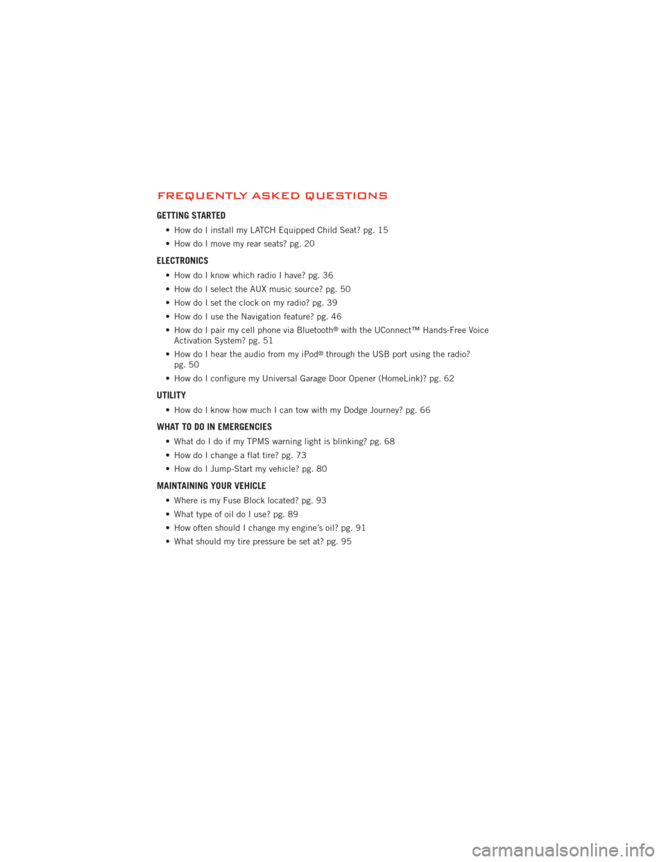 DODGE JOURNEY 2012 1.G Owners Manual FREQUENTLY ASKED QUESTIONS
GETTING STARTED
• How do I install my LATCH Equipped Child Seat? pg. 15
• How do I move my rear seats? pg. 20
ELECTRONICS
• How do I know which radio I have? pg. 36
�