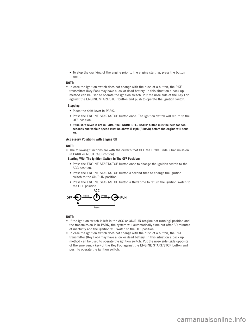 DODGE JOURNEY 2012 1.G User Guide • To stop the cranking of the engine prior to the engine starting, press the buttonagain.
NOTE:
• In case the ignition switch does not change with the push of a button, the RKE transmitter (Key Fo