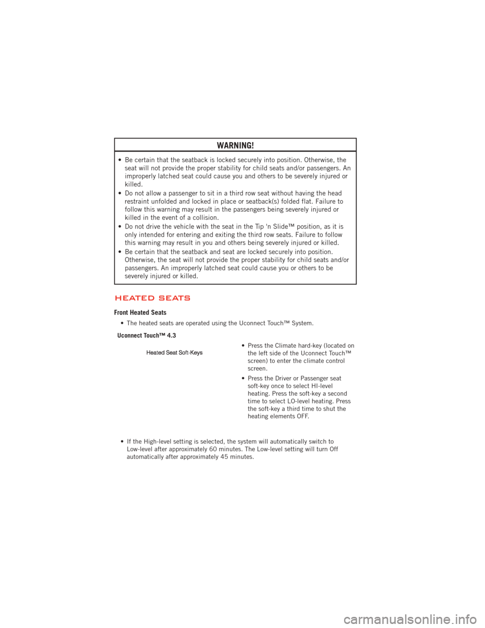 DODGE JOURNEY 2012 1.G Owners Manual WARNING!
• Be certain that the seatback is locked securely into position. Otherwise, theseat will not provide the proper stability for child seats and/or passengers. An
improperly latched seat could