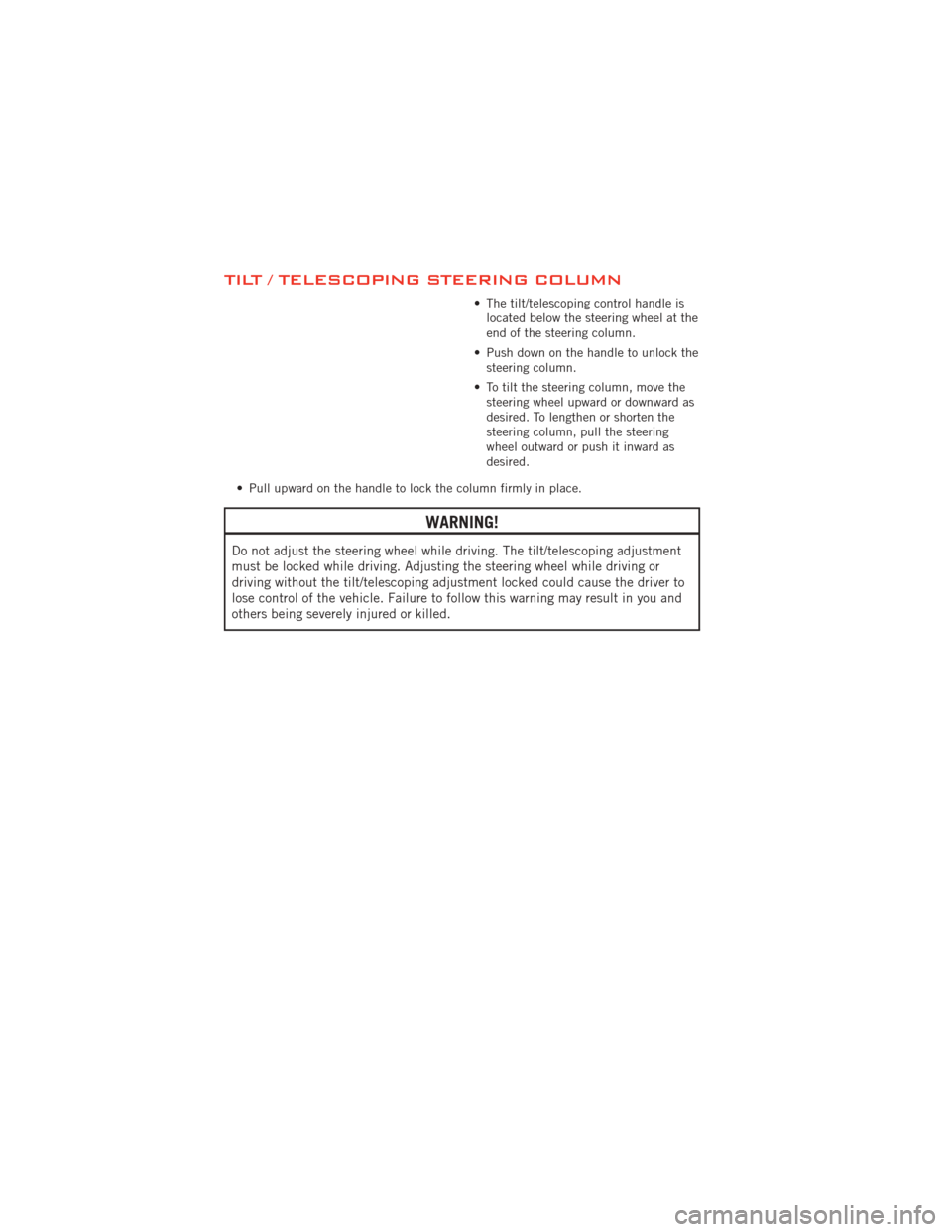 DODGE JOURNEY 2012 1.G User Guide TILT / TELESCOPING STEERING COLUMN
• The tilt/telescoping control handle islocated below the steering wheel at the
end of the steering column.
• Push down on the handle to unlock the steering colu