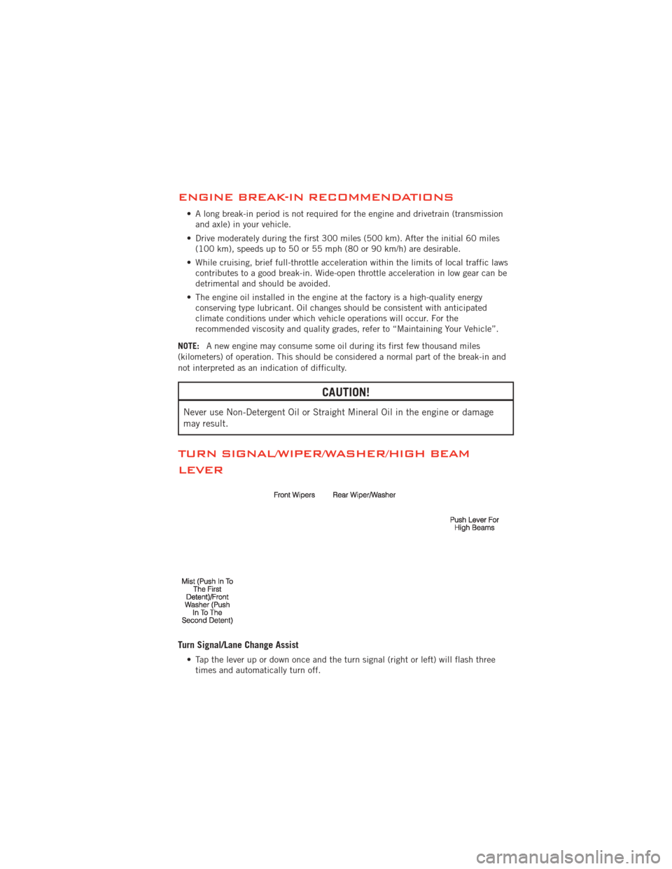 DODGE JOURNEY 2012 1.G Owners Manual ENGINE BREAK-IN RECOMMENDATIONS
• A long break-in period is not required for the engine and drivetrain (transmissionand axle) in your vehicle.
• Drive moderately during the first 300 miles (500 km