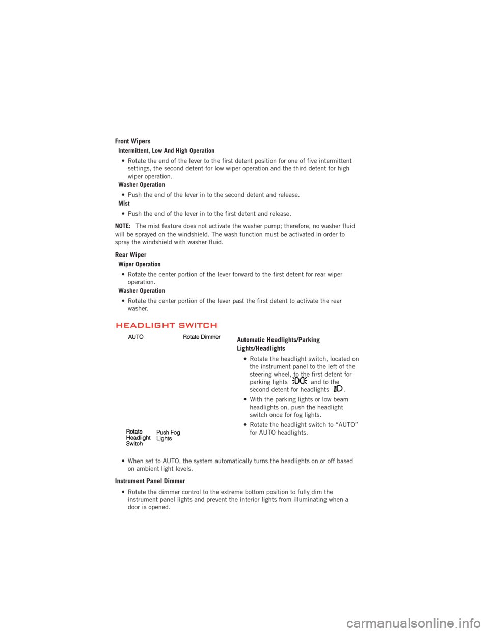 DODGE JOURNEY 2012 1.G User Guide Front Wipers
Intermittent, Low And High Operation• Rotate the end of the lever to the first detent position for one of five intermittent settings, the second detent for low wiper operation and the t