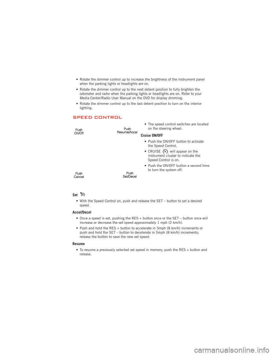 DODGE JOURNEY 2012 1.G Owners Manual • Rotate the dimmer control up to increase the brightness of the instrument panelwhen the parking lights or headlights are on.
• Rotate the dimmer control up to the next detent position to fully b