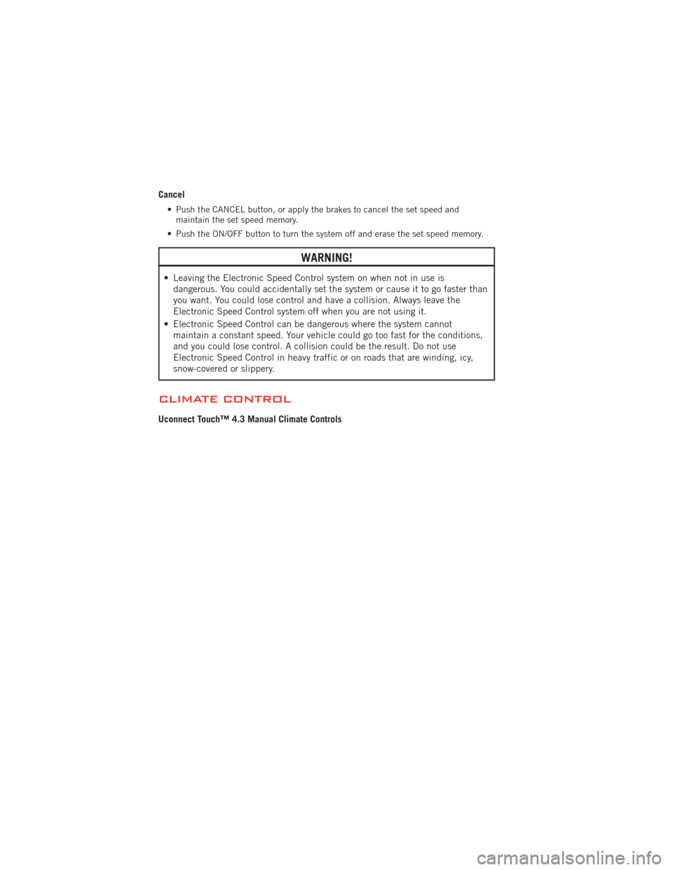 DODGE JOURNEY 2012 1.G User Guide Cancel
• Push the CANCEL button, or apply the brakes to cancel the set speed andmaintain the set speed memory.
• Push the ON/OFF button to turn the system off and erase the set speed memory.
WARNI