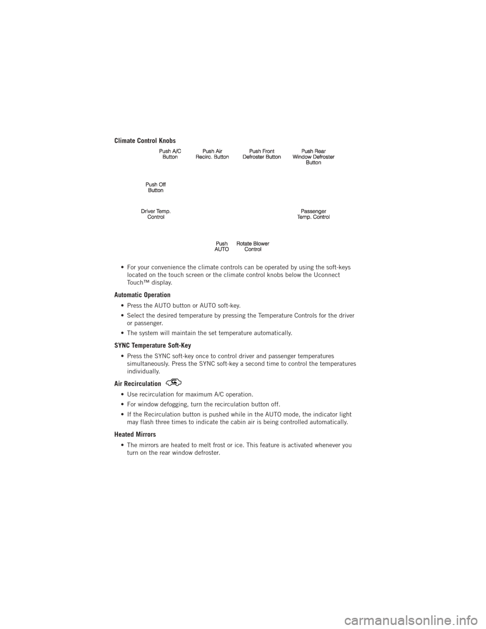 DODGE JOURNEY 2012 1.G User Guide Climate Control Knobs
• For your convenience the climate controls can be operated by using the soft-keyslocated on the touch screen or the climate control knobs below the Uconnect
Touch™ display.
