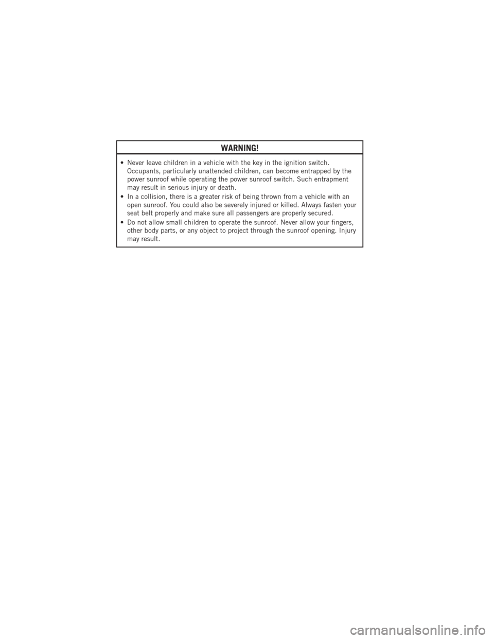 DODGE JOURNEY 2012 1.G User Guide WARNING!
• Never leave children in a vehicle with the key in the ignition switch.Occupants, particularly unattended children, can become entrapped by the
power sunroof while operating the power sunr