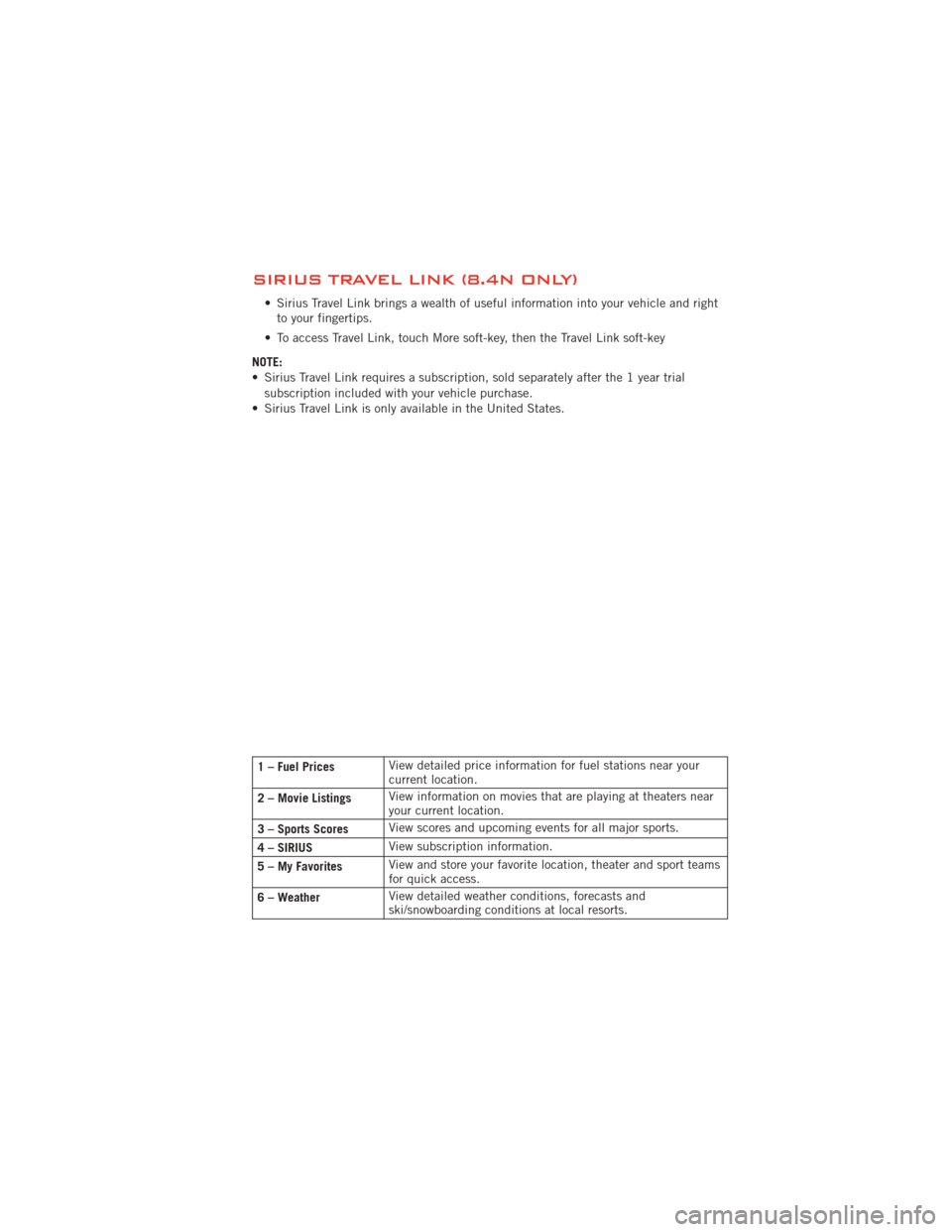 DODGE JOURNEY 2012 1.G Workshop Manual SIRIUS TRAVEL LINK (8.4N ONLY)
• Sirius Travel Link brings a wealth of useful information into your vehicle and rightto your fingertips.
• To access Travel Link, touch More soft-key, then the Trav