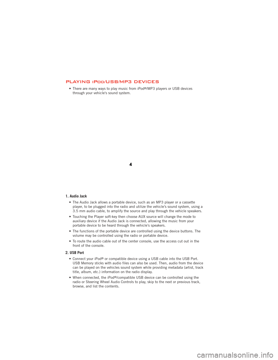 DODGE JOURNEY 2012 1.G User Guide PLAYING iPod/USB/MP3 DEVICES
• There are many ways to play music from iPod®/MP3 players or USB devices
through your vehicles sound system.
1. Audio Jack
• The Audio Jack allows a portable device