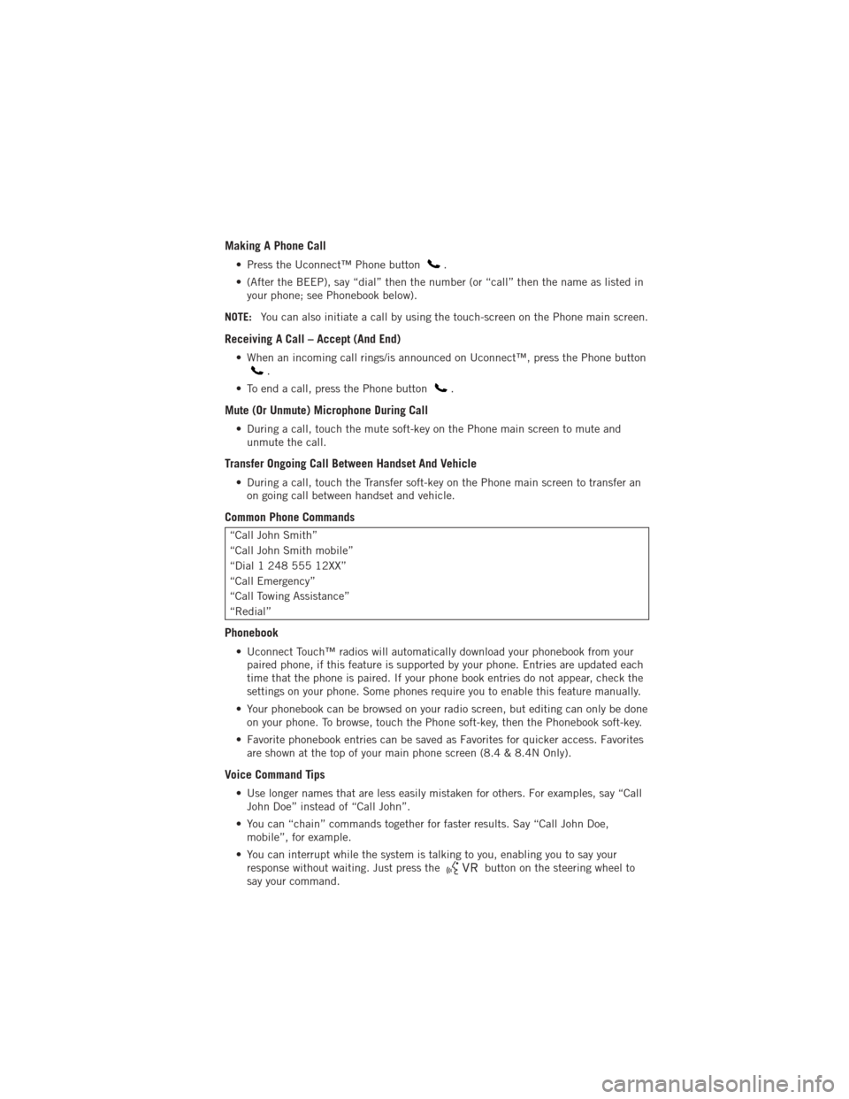 DODGE JOURNEY 2012 1.G Workshop Manual Making A Phone Call
• Press the Uconnect™ Phone button.
• (After the BEEP), say “dial” then the number (or “call” then the name as listed in your phone; see Phonebook below).
NOTE: You c