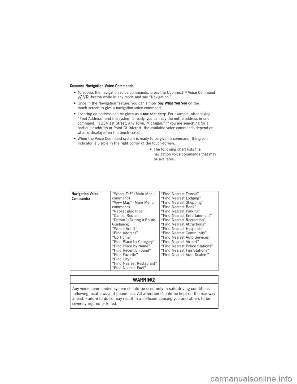 DODGE JOURNEY 2012 1.G Workshop Manual Common Navigation Voice Commands
• To access the navigation voice commands, press the Uconnect™ Voice Commandbutton while in any mode and say “Navigation.”
• Once in the Navigation feature, 