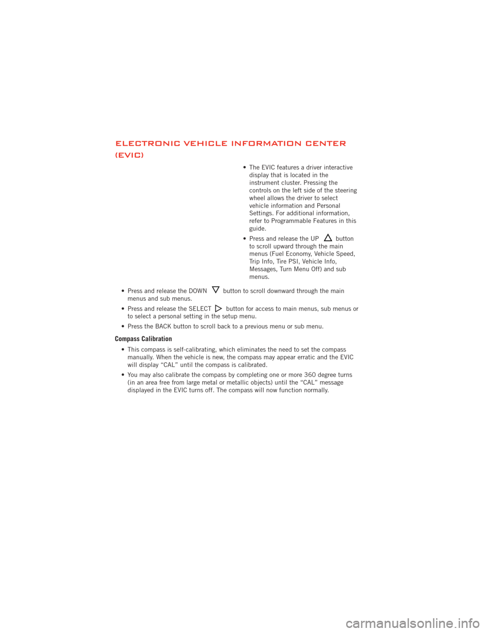 DODGE JOURNEY 2012 1.G User Guide ELECTRONIC VEHICLE INFORMATION CENTER
(EVIC)
• The EVIC features a driver interactivedisplay that is located in the
instrument cluster. Pressing the
controls on the left side of the steering
wheel a