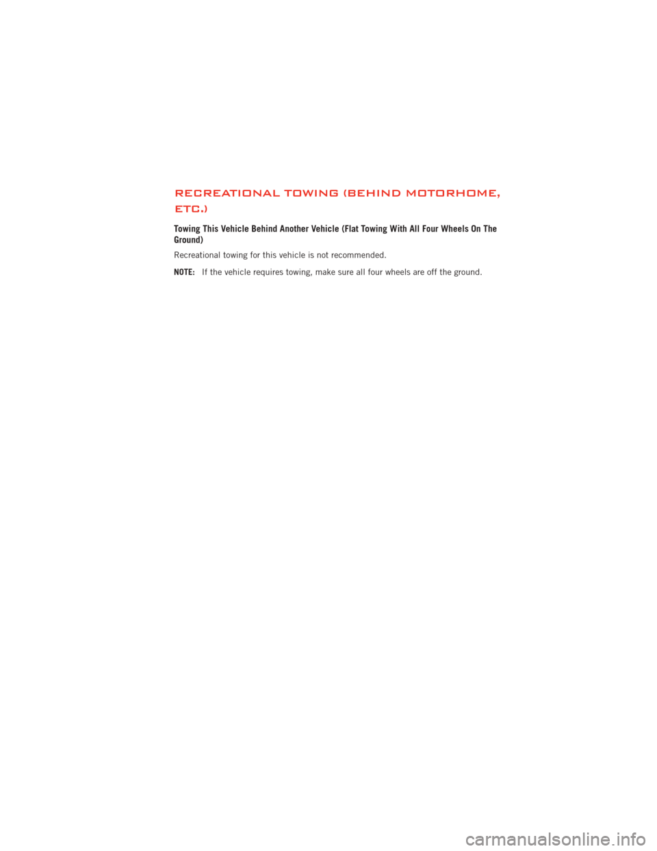 DODGE JOURNEY 2012 1.G User Guide RECREATIONAL TOWING (BEHIND MOTORHOME,
ETC.)
Towing This Vehicle Behind Another Vehicle (Flat Towing With All Four Wheels On The
Ground)
Recreational towing for this vehicle is not recommended.
NOTE:I