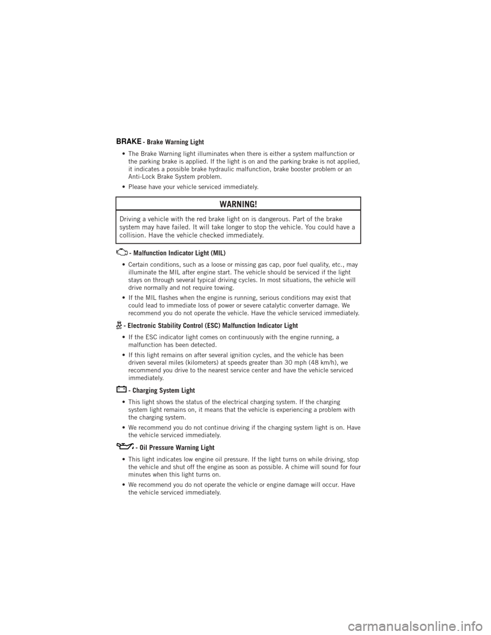 DODGE JOURNEY 2012 1.G Manual PDF BRAKE- Brake Warning Light
• The Brake Warning light illuminates when there is either a system malfunction orthe parking brake is applied. If the light is on and the parking brake is not applied,
it