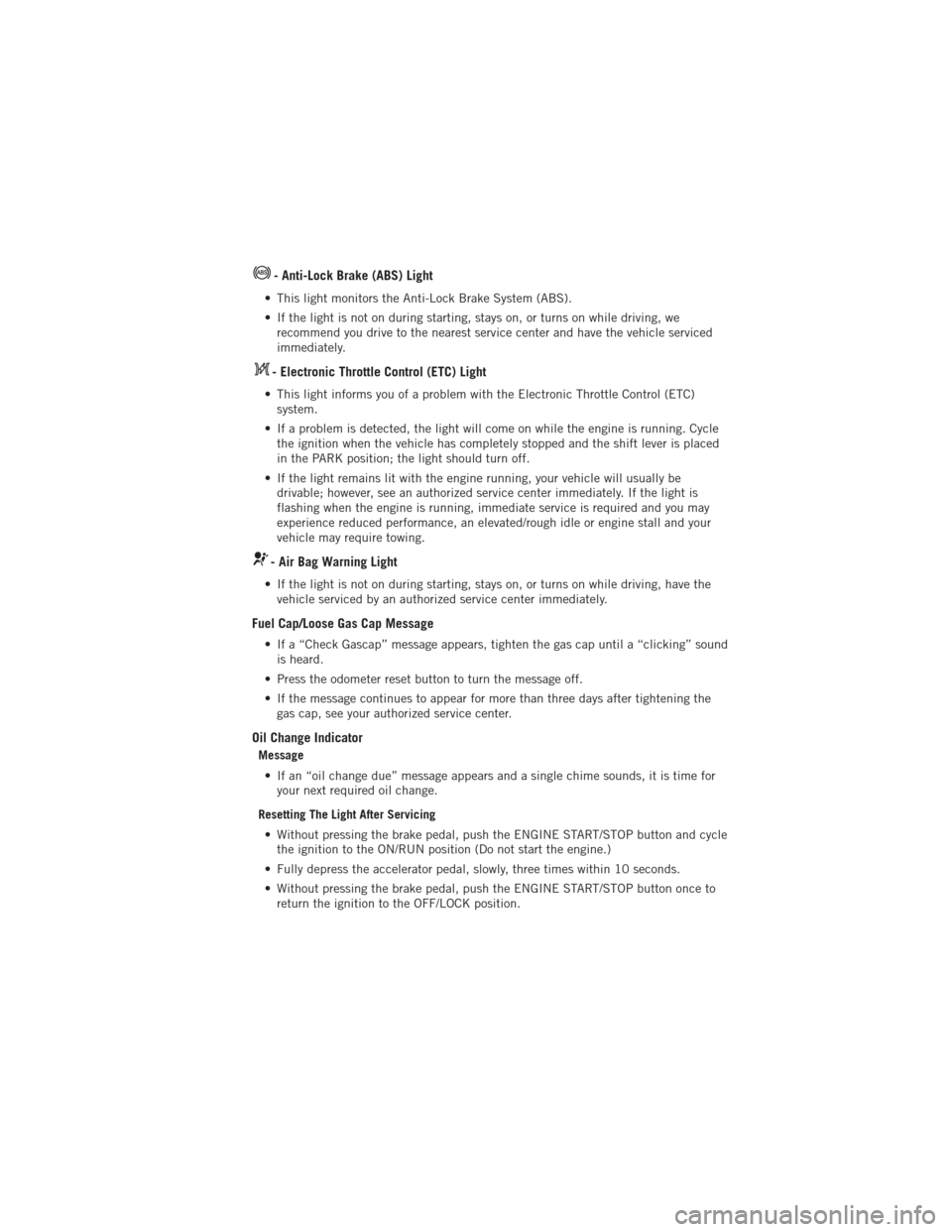 DODGE JOURNEY 2012 1.G User Guide - Anti-Lock Brake (ABS) Light
• This light monitors the Anti-Lock Brake System (ABS).
• If the light is not on during starting, stays on, or turns on while driving, werecommend you drive to the ne