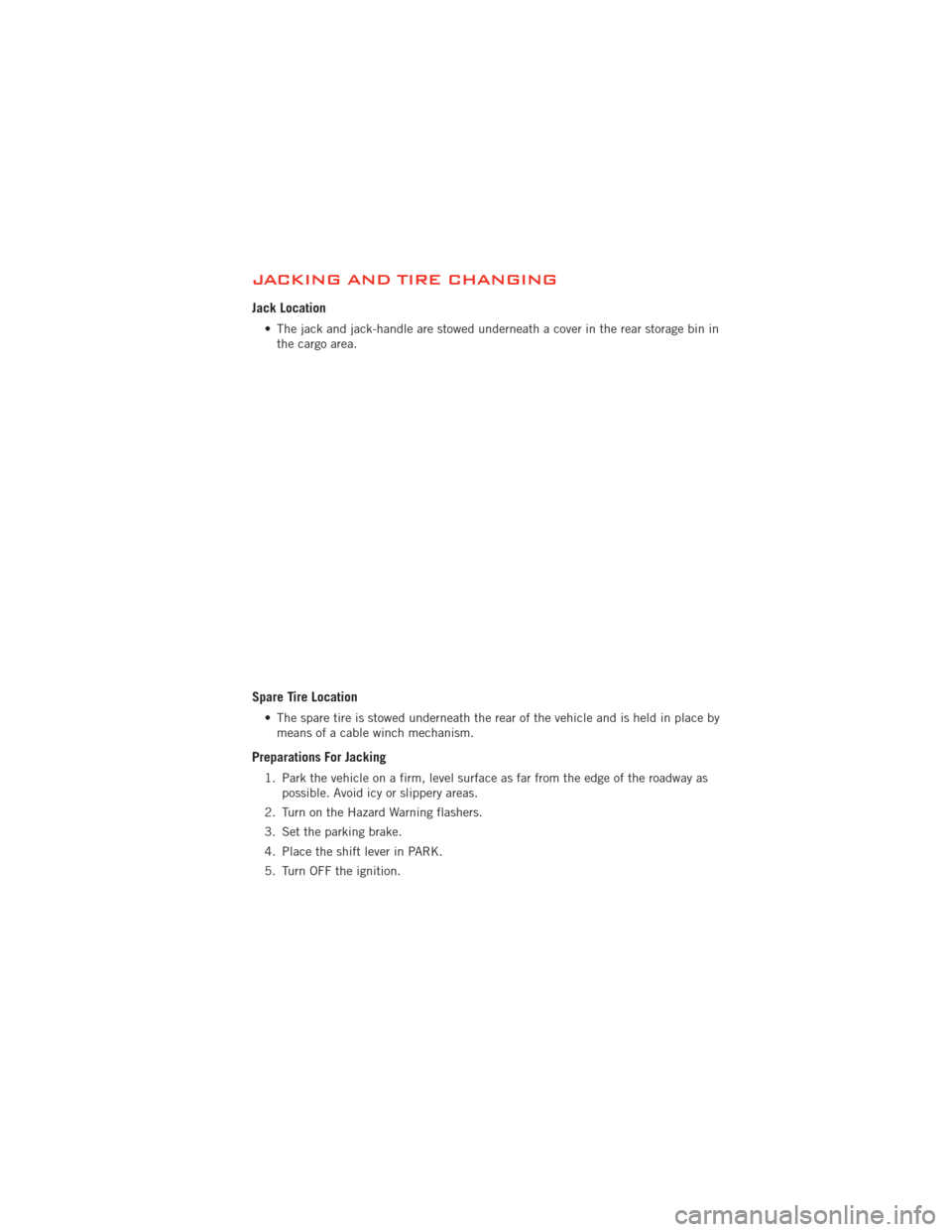 DODGE JOURNEY 2012 1.G Manual PDF JACKING AND TIRE CHANGING
Jack Location
• The jack and jack-handle are stowed underneath a cover in the rear storage bin inthe cargo area.
Spare Tire Location
• The spare tire is stowed underneath