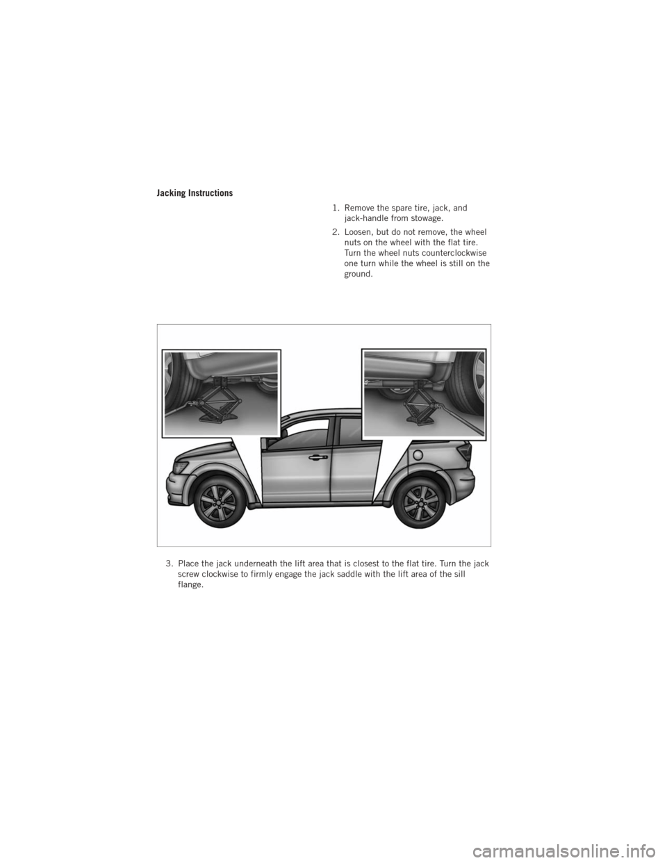 DODGE JOURNEY 2012 1.G User Guide Jacking Instructions
1. Remove the spare tire, jack, andjack-handle from stowage.
2. Loosen, but do not remove, the wheel nuts on the wheel with the flat tire.
Turn the wheel nuts counterclockwise
one DODGE JOURNEY 2012 1.G User Guide Jacking Instructions
1. Remove the spare tire, jack, andjack-handle from stowage.
2. Loosen, but do not remove, the wheel nuts on the wheel with the flat tire.
Turn the wheel nuts counterclockwise
one