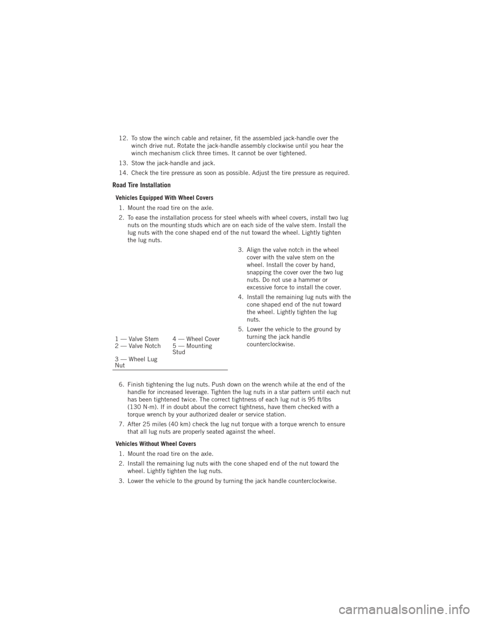 DODGE JOURNEY 2012 1.G User Guide 12. To stow the winch cable and retainer, fit the assembled jack-handle over thewinch drive nut. Rotate the jack-handle assembly clockwise until you hear the
winch mechanism click three times. It cann