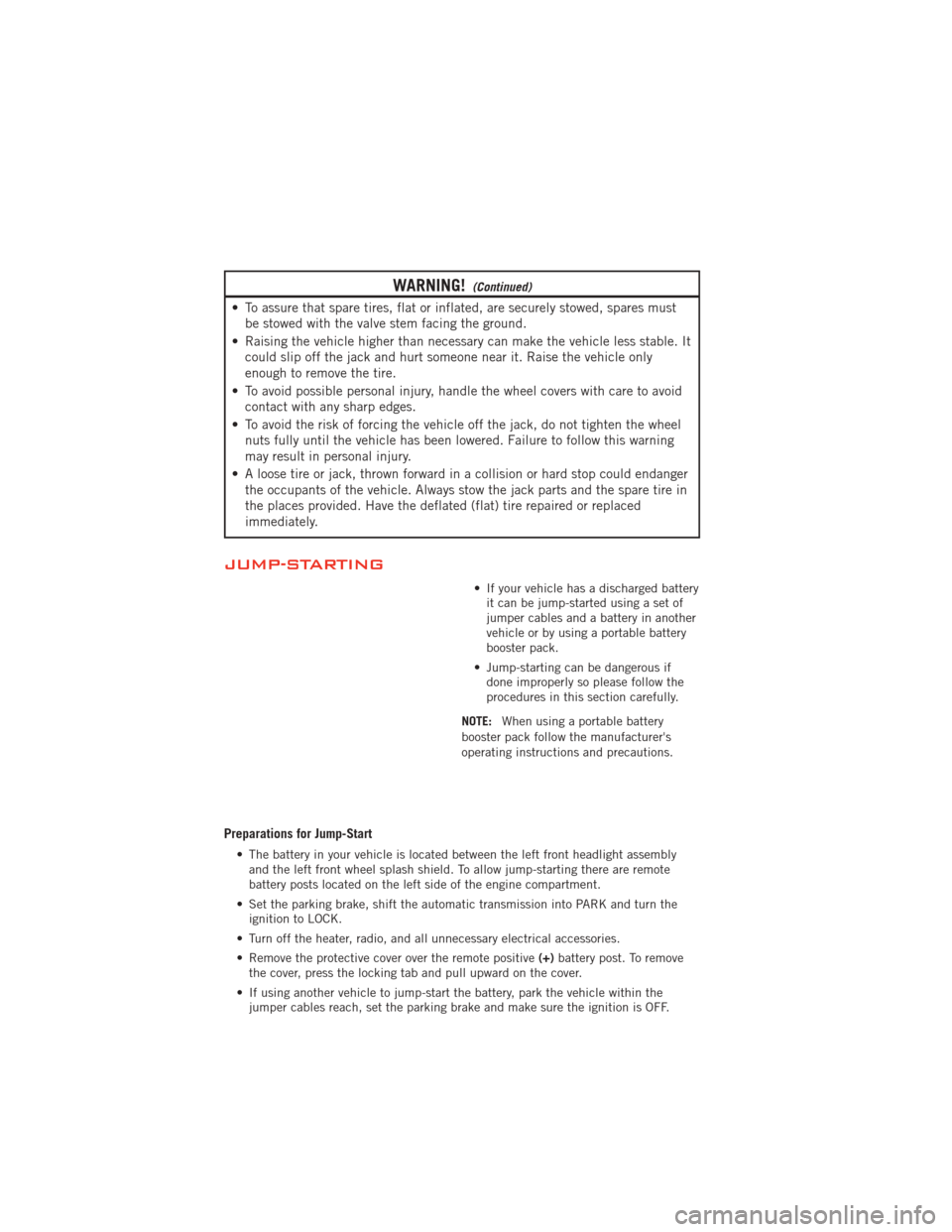 DODGE JOURNEY 2012 1.G Manual Online WARNING!(Continued)
• To assure that spare tires, flat or inflated, are securely stowed, spares mustbe stowed with the valve stem facing the ground.
• Raising the vehicle higher than necessary can