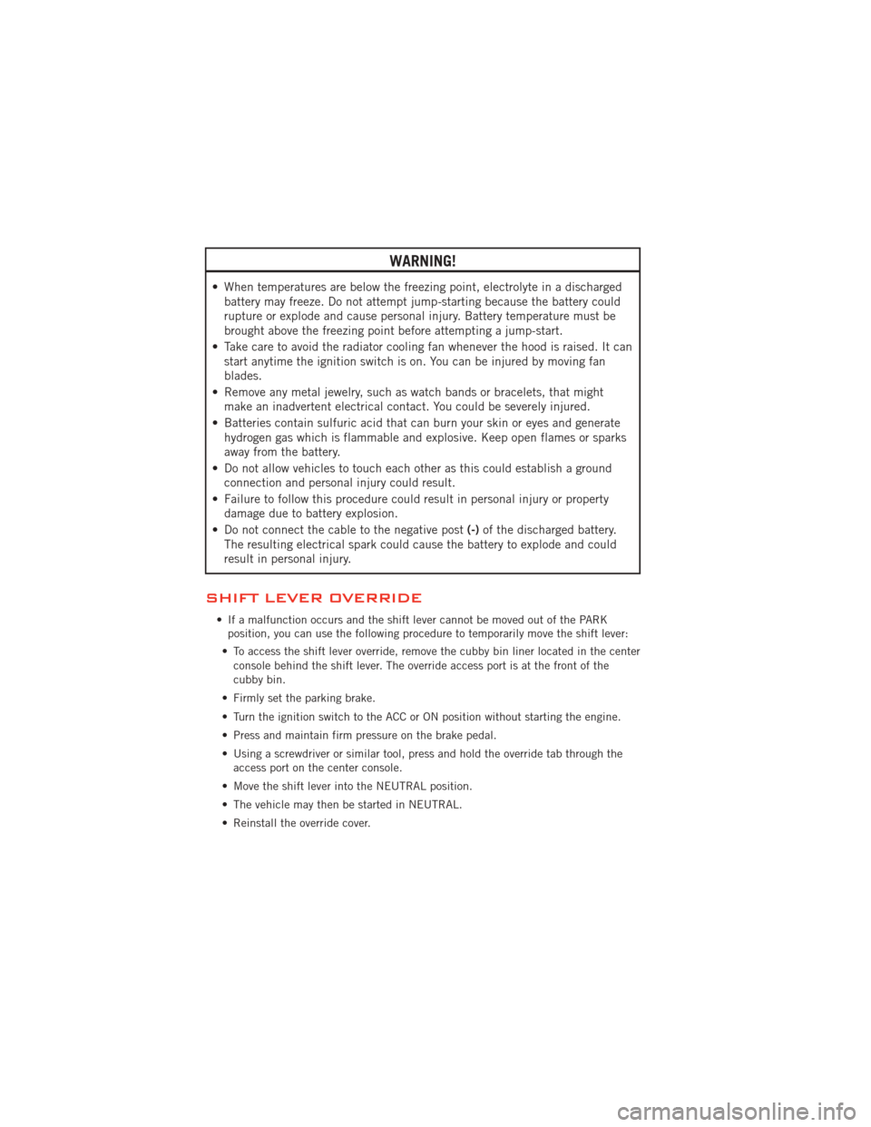 DODGE JOURNEY 2012 1.G User Guide WARNING!
• When temperatures are below the freezing point, electrolyte in a dischargedbattery may freeze. Do not attempt jump-starting because the battery could
rupture or explode and cause personal