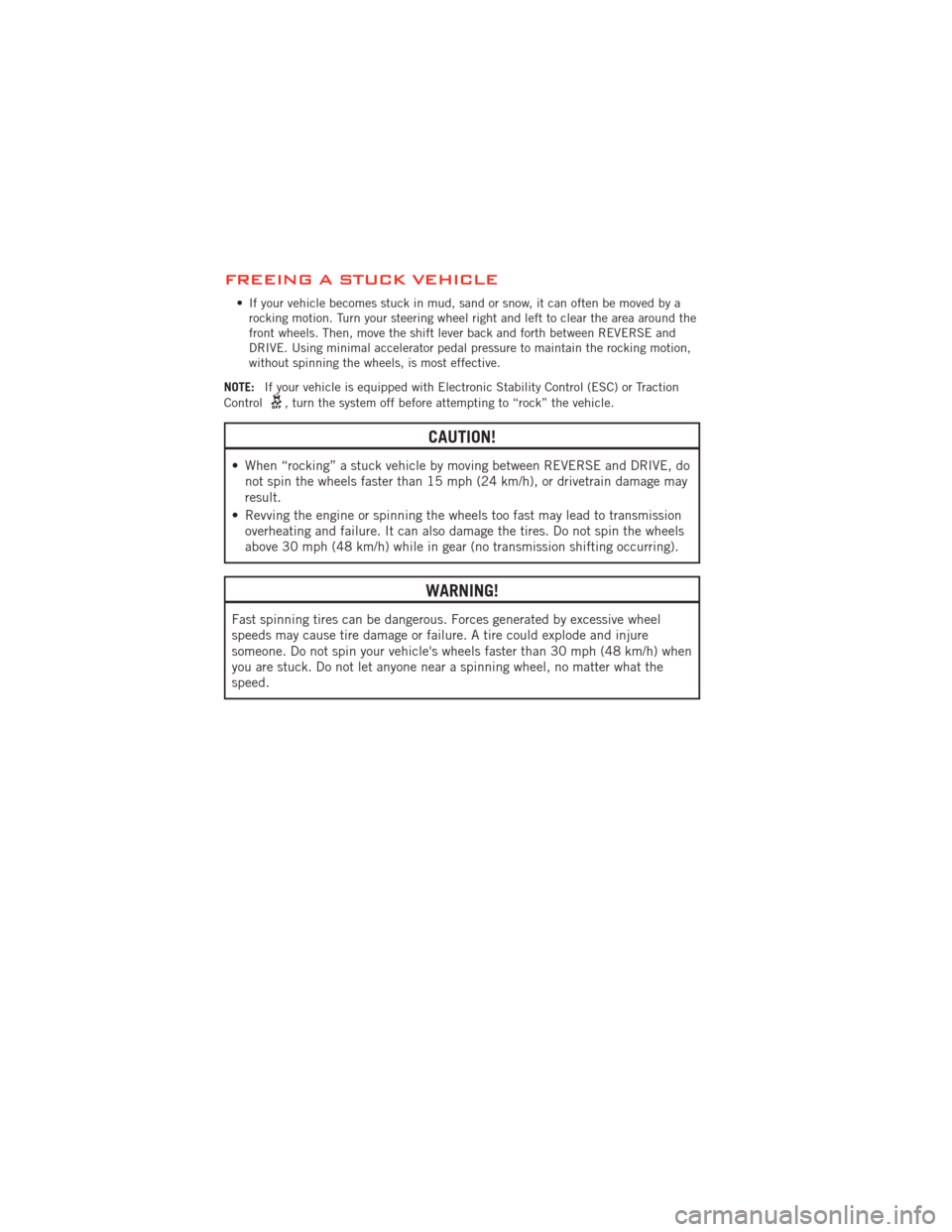 DODGE JOURNEY 2012 1.G Manual Online FREEING A STUCK VEHICLE
• If your vehicle becomes stuck in mud, sand or snow, it can often be moved by arocking motion. Turn your steering wheel right and left to clear the area around the
front whe