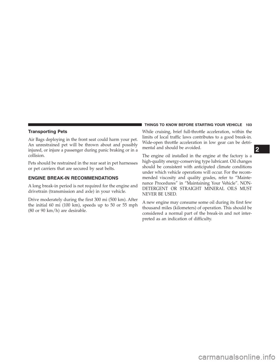 DODGE JOURNEY 2013 1.G Owners Manual Transporting Pets
Air Bags deploying in the front seat could harm your pet.
An unrestrained pet will be thrown about and possibly
injured, or injure a passenger during panic braking or in a
collision.