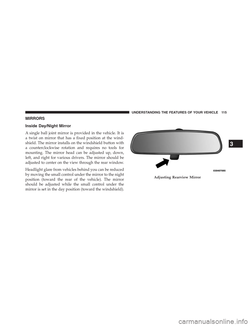 DODGE JOURNEY 2013 1.G Owners Manual MIRRORS
Inside Day/Night Mirror
A single ball joint mirror is provided in the vehicle. It is
a twist on mirror that has a fixed position at the wind-
shield. The mirror installs on the windshield butt