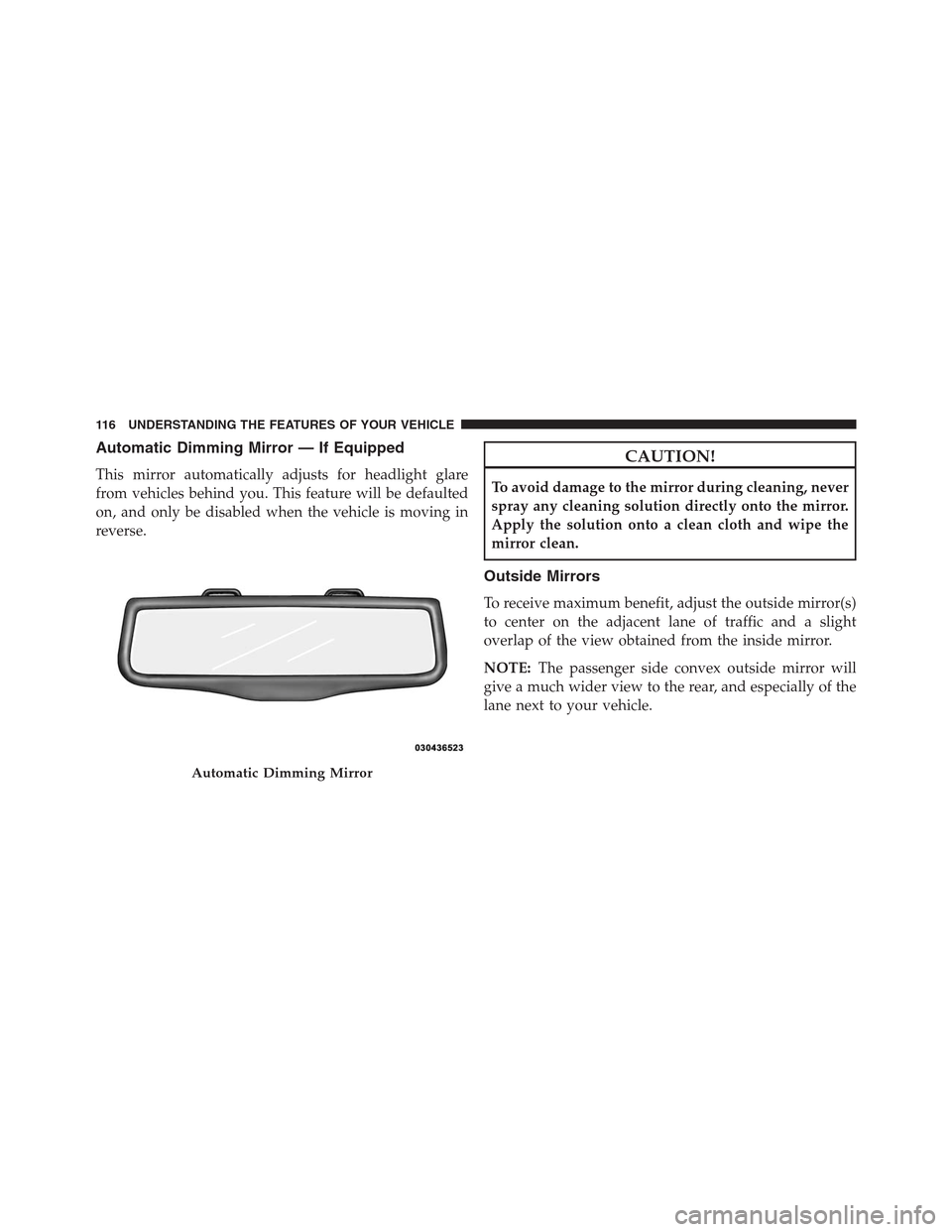 DODGE JOURNEY 2013 1.G Owners Manual Automatic Dimming Mirror — If Equipped
This mirror automatically adjusts for headlight glare
from vehicles behind you. This feature will be defaulted
on, and only be disabled when the vehicle is mov