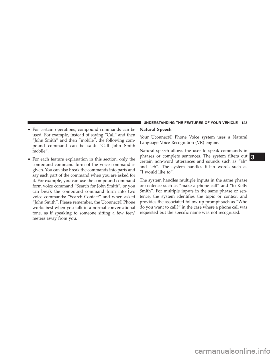 DODGE JOURNEY 2013 1.G Owners Manual •For certain operations, compound commands can be
used. For example, instead of saying “Call” and then
“John Smith” and then “mobile”, the following com-
pound command can be said: “Ca
