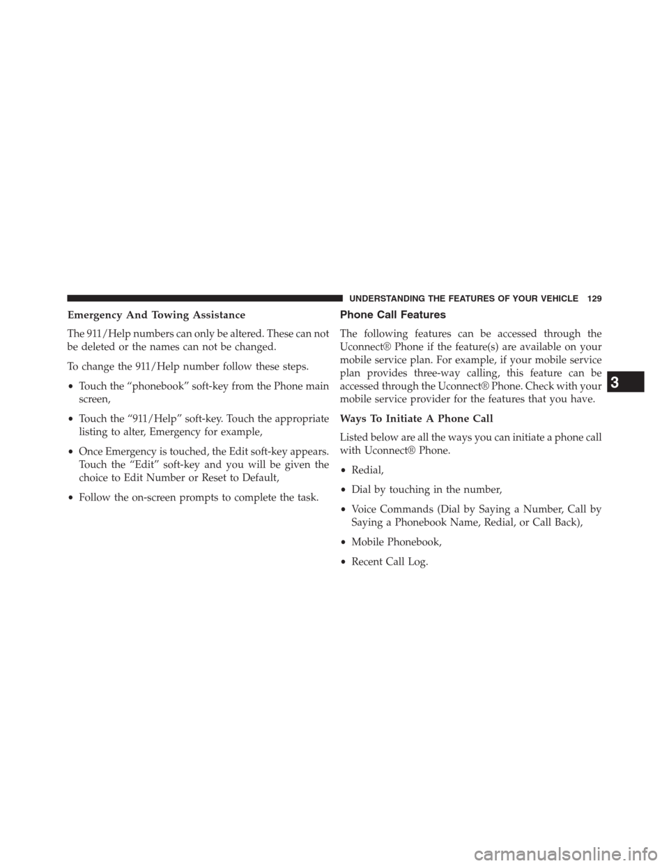 DODGE JOURNEY 2013 1.G Owners Manual Emergency And Towing Assistance
The 911/Help numbers can only be altered. These can not
be deleted or the names can not be changed.
To change the 911/Help number follow these steps.
•Touch the “ph