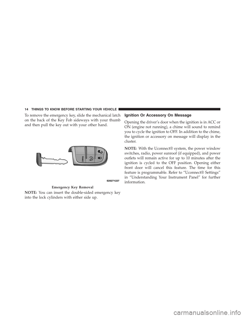 DODGE JOURNEY 2013 1.G User Guide To remove the emergency key, slide the mechanical latch
on the back of the Key Fob sideways with your thumb
and then pull the key out with your other hand.
NOTE:You can insert the double-sided emergen