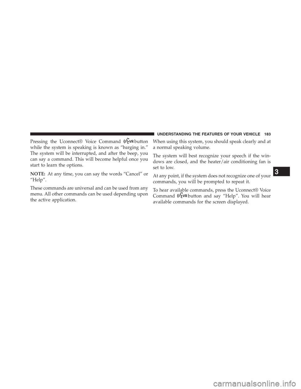 DODGE JOURNEY 2013 1.G Owners Manual Pressing the Uconnect® Voice Commandbutton
while the system is speaking is known as “barging in.”
The system will be interrupted, and after the beep, you
can say a command. This will become helpf