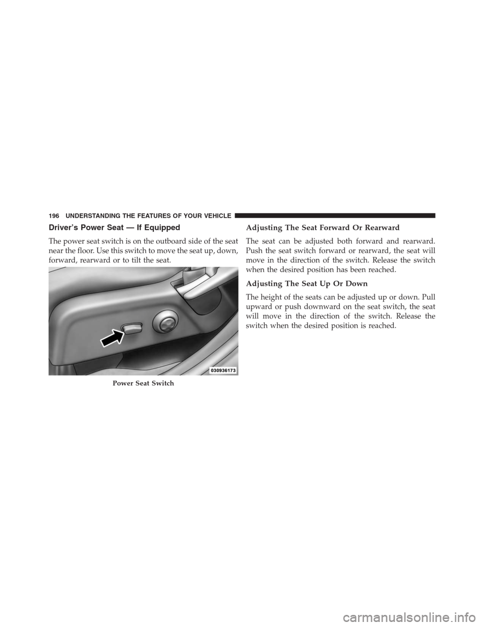 DODGE JOURNEY 2013 1.G Owners Manual Driver’s Power Seat — If Equipped
The power seat switch is on the outboard side of the seat
near the floor. Use this switch to move the seat up, down,
forward, rearward or to tilt the seat.
Adjust