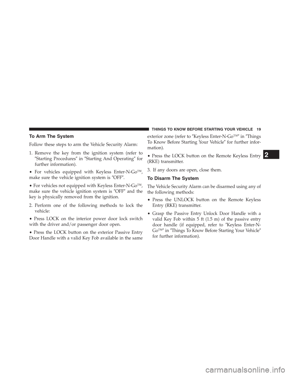 DODGE JOURNEY 2013 1.G Owners Manual To Arm The System
Follow these steps to arm the Vehicle Security Alarm:
1. Remove the key from the ignition system (refer to
Starting ProceduresinStarting And Operatingfor
further information).
