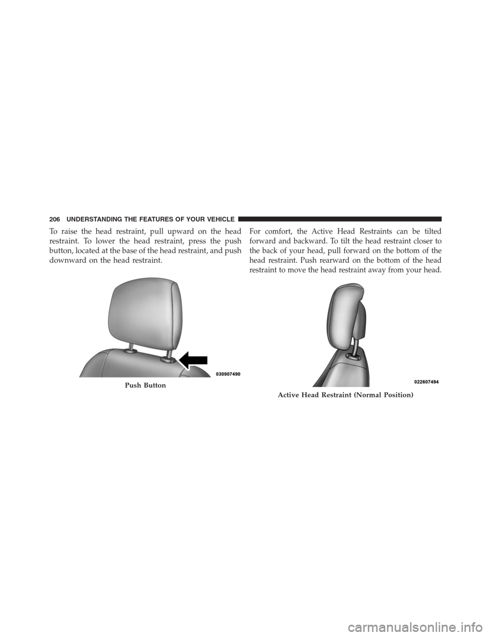 DODGE JOURNEY 2013 1.G Owners Manual To raise the head restraint, pull upward on the head
restraint. To lower the head restraint, press the push
button, located at the base of the head restraint, and push
downward on the head restraint.F DODGE JOURNEY 2013 1.G Owners Manual To raise the head restraint, pull upward on the head
restraint. To lower the head restraint, press the push
button, located at the base of the head restraint, and push
downward on the head restraint.F