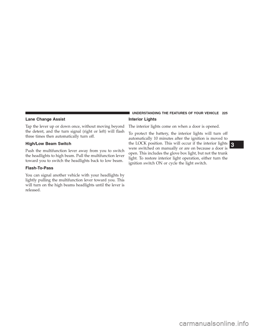 DODGE JOURNEY 2013 1.G Owners Manual Lane Change Assist
Tap the lever up or down once, without moving beyond
the detent, and the turn signal (right or left) will flash
three times then automatically turn off.
High/Low Beam Switch
Push th