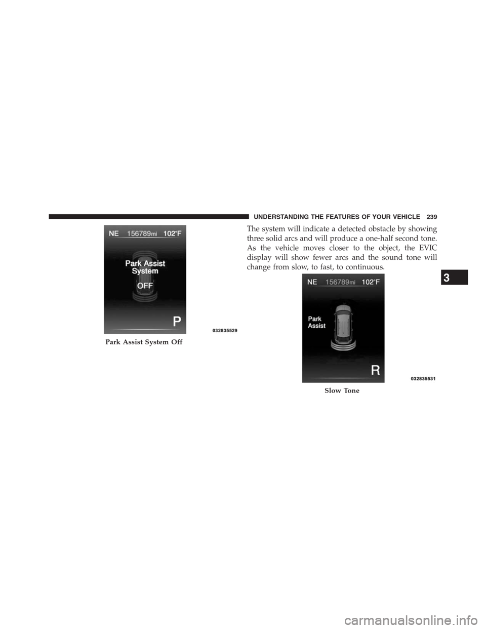 DODGE JOURNEY 2013 1.G Owners Manual The system will indicate a detected obstacle by showing
three solid arcs and will produce a one-half second tone.
As the vehicle moves closer to the object, the EVIC
display will show fewer arcs and t DODGE JOURNEY 2013 1.G Owners Manual The system will indicate a detected obstacle by showing
three solid arcs and will produce a one-half second tone.
As the vehicle moves closer to the object, the EVIC
display will show fewer arcs and t
