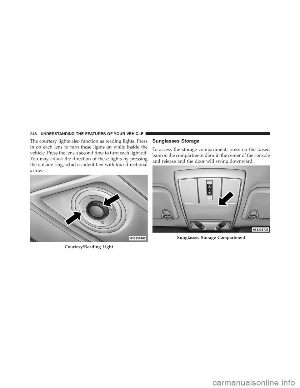 DODGE JOURNEY 2013 1.G Owners Manual The courtesy lights also function as reading lights. Press
in on each lens to turn these lights on while inside the
vehicle. Press the lens a second time to turn each light off.
You may adjust the dir