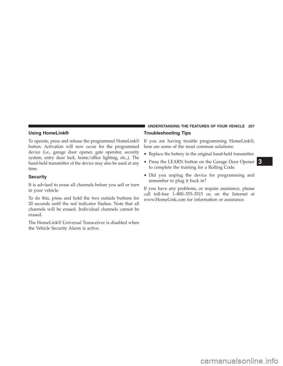 DODGE JOURNEY 2013 1.G Owners Manual Using HomeLink®
To operate, press and release the programmed HomeLink®
button. Activation will now occur for the programmed
device (i.e., garage door opener, gate operator, security
system, entry do