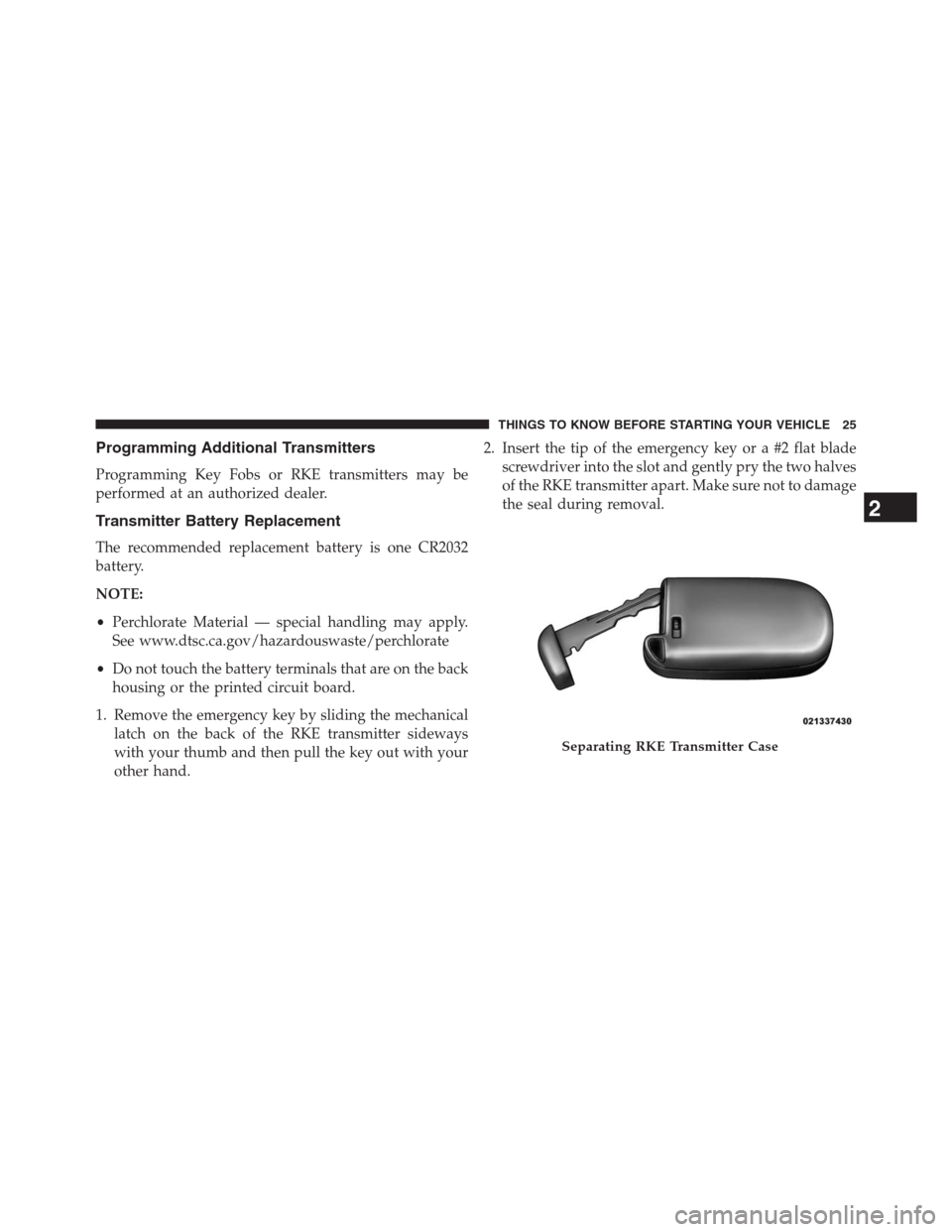 DODGE JOURNEY 2013 1.G Owners Manual Programming Additional Transmitters
Programming Key Fobs or RKE transmitters may be
performed at an authorized dealer.
Transmitter Battery Replacement
The recommended replacement battery is one CR2032