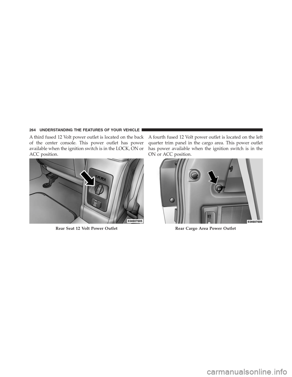DODGE JOURNEY 2013 1.G Owners Manual A third fused 12 Volt power outlet is located on the back
of the center console. This power outlet has power
available when the ignition switch is in the LOCK, ON or
ACC position.A fourth fused 12 Vol DODGE JOURNEY 2013 1.G Owners Manual A third fused 12 Volt power outlet is located on the back
of the center console. This power outlet has power
available when the ignition switch is in the LOCK, ON or
ACC position.A fourth fused 12 Vol