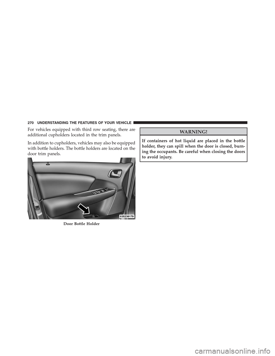 DODGE JOURNEY 2013 1.G Owners Manual For vehicles equipped with third row seating, there are
additional cupholders located in the trim panels.
In addition to cupholders, vehicles may also be equipped
with bottle holders. The bottle holde