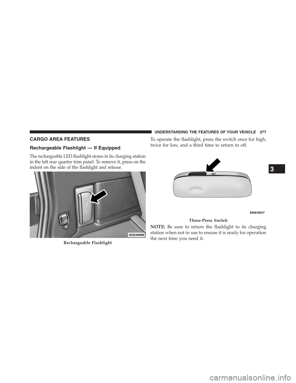 DODGE JOURNEY 2013 1.G Owners Manual CARGO AREA FEATURES
Rechargeable Flashlight — If Equipped
The rechargeable LED flashlight stores in its charging station
in the left rear quarter trim panel. To remove it, press on the
indent on the