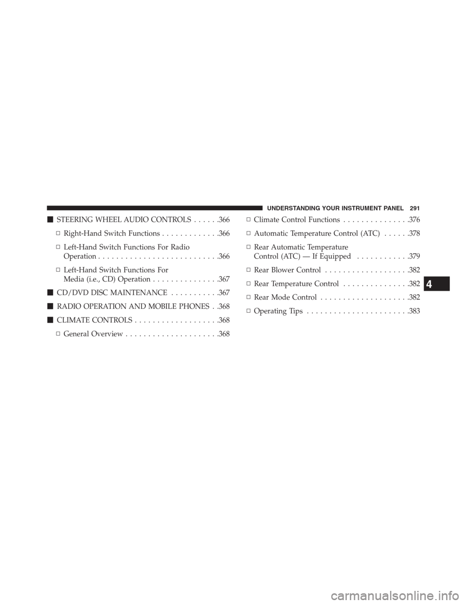 DODGE JOURNEY 2013 1.G Owners Manual STEERING WHEEL AUDIO CONTROLS......366
▫Right-Hand Switch Functions.............366
▫Left-Hand Switch Functions For Radio
Operation...........................366
▫Left-Hand Switch Functions For