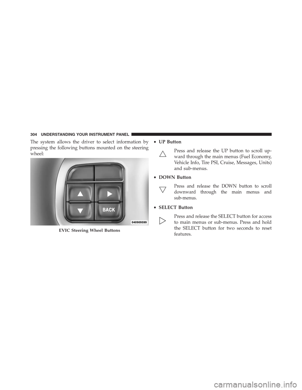 DODGE JOURNEY 2013 1.G Owners Manual The system allows the driver to select information by
pressing the following buttons mounted on the steering
wheel:•UP Button
Press and release the UP button to scroll up-
ward through the main menu